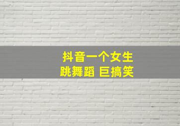 抖音一个女生跳舞蹈 巨搞笑